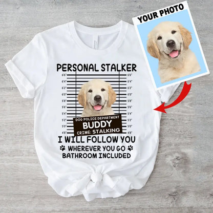 Personal Stalker I Will Follow You Wherever You Go Bathroom Included - Personalized Shirt Pet Lovers Custom Photo Upload