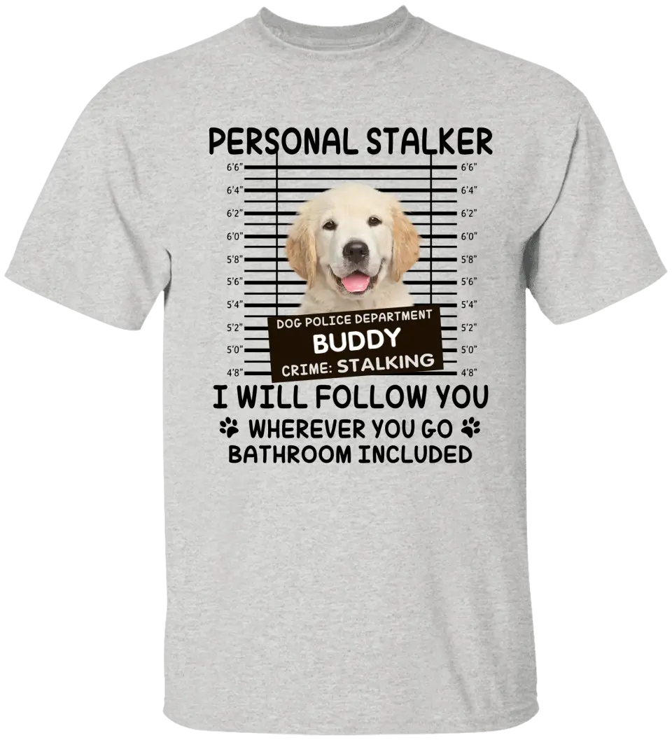 Personal Stalker I Will Follow You Wherever You Go Bathroom Included - Personalized Shirt Pet Lovers Custom Photo Upload