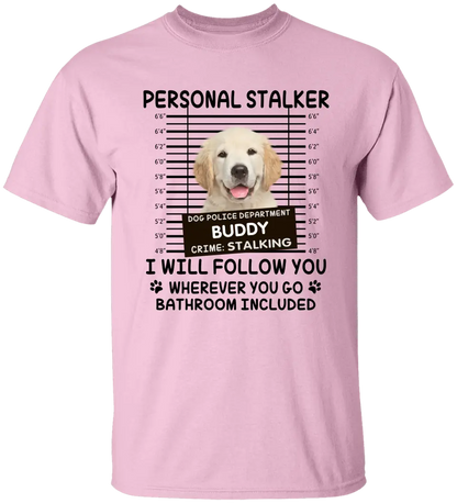 Personal Stalker I Will Follow You Wherever You Go Bathroom Included - Personalized Shirt Pet Lovers Custom Photo Upload