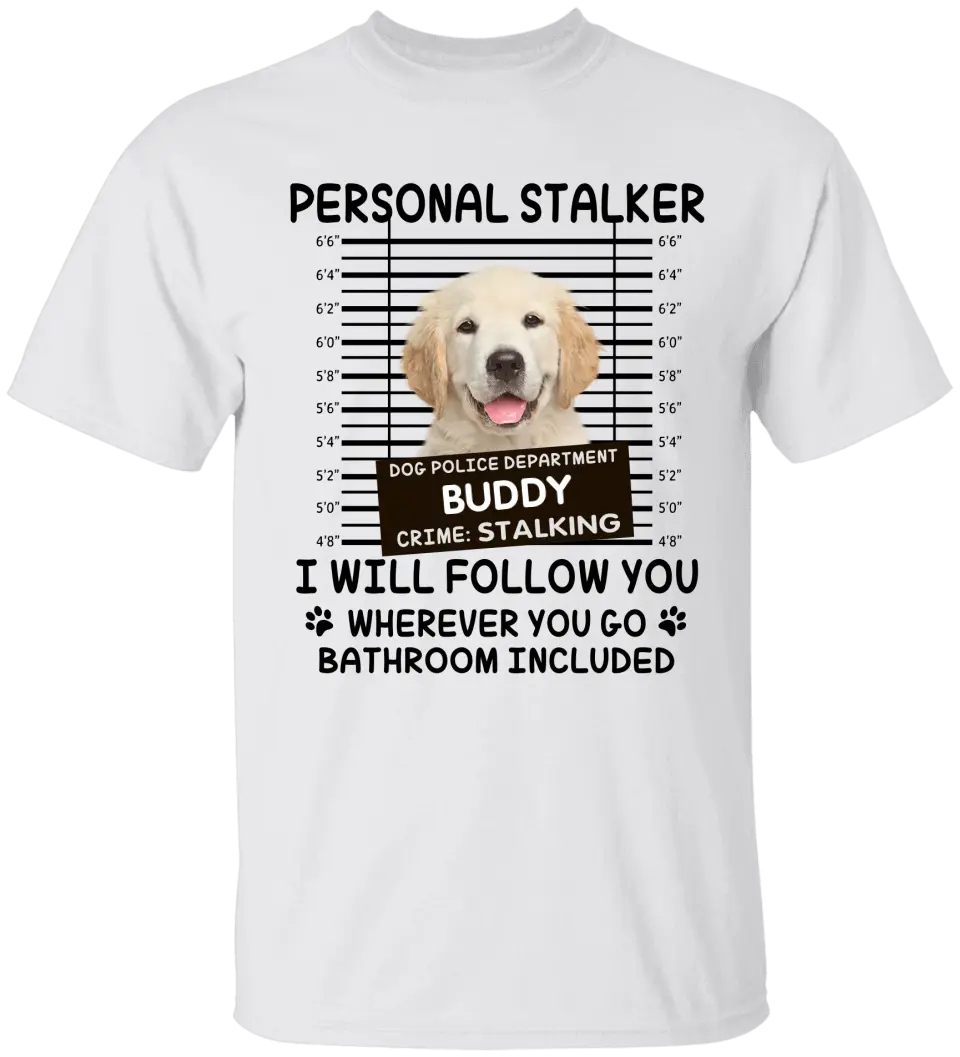 Personal Stalker I Will Follow You Wherever You Go Bathroom Included - Personalized Shirt Pet Lovers Custom Photo Upload