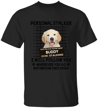 Personal Stalker I Will Follow You Wherever You Go Bathroom Included - Personalized Shirt Pet Lovers Custom Photo Upload