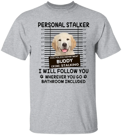 Personal Stalker I Will Follow You Wherever You Go Bathroom Included - Personalized Shirt Pet Lovers Custom Photo Upload