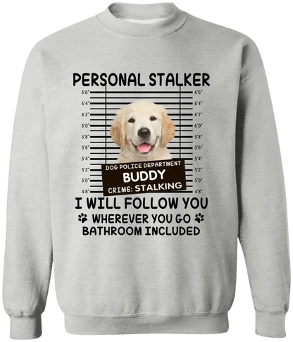 Personal Stalker I Will Follow You Wherever You Go Bathroom Included - Personalized Shirt Pet Lovers Custom Photo Upload