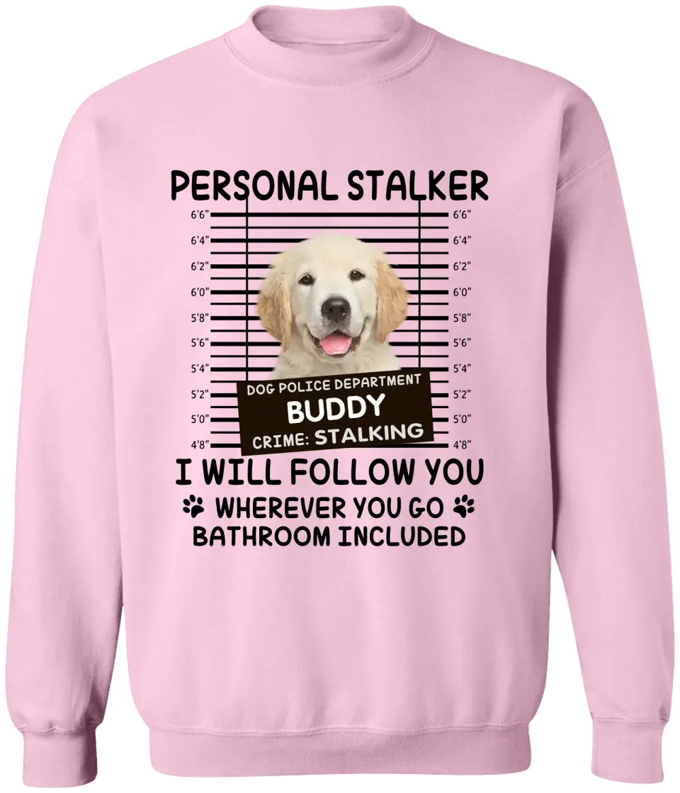 Personal Stalker I Will Follow You Wherever You Go Bathroom Included - Personalized Shirt Pet Lovers Custom Photo Upload