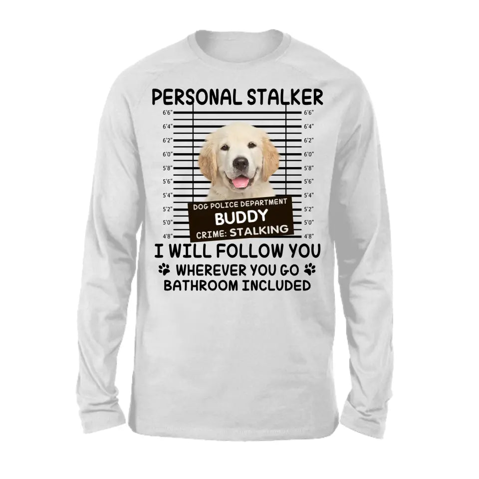 Personal Stalker I Will Follow You Wherever You Go Bathroom Included - Personalized Shirt Pet Lovers Custom Photo Upload