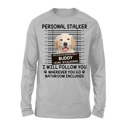 Personal Stalker I Will Follow You Wherever You Go Bathroom Included - Personalized Shirt Pet Lovers Custom Photo Upload