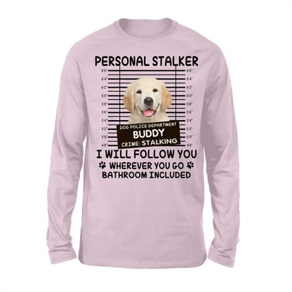 Personal Stalker I Will Follow You Wherever You Go Bathroom Included - Personalized Shirt Pet Lovers Custom Photo Upload