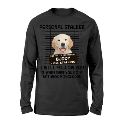 Personal Stalker I Will Follow You Wherever You Go Bathroom Included - Personalized Shirt Pet Lovers Custom Photo Upload