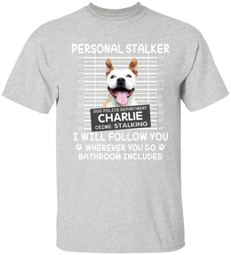 Personal Stalker I Will Follow You Wherever You Go Bathroom Included - Personalized Shirt Pet Lovers Custom Photo Upload