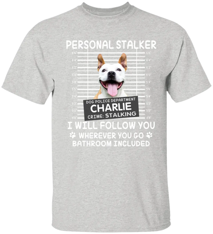 Personal Stalker I Will Follow You Wherever You Go Bathroom Included - Personalized Shirt Pet Lovers Custom Photo Upload