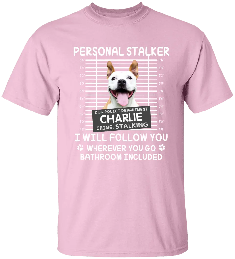 Personal Stalker I Will Follow You Wherever You Go Bathroom Included - Personalized Shirt Pet Lovers Custom Photo Upload