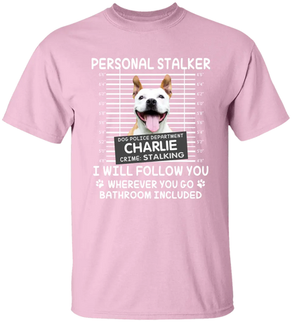 Personal Stalker I Will Follow You Wherever You Go Bathroom Included - Personalized Shirt Pet Lovers Custom Photo Upload