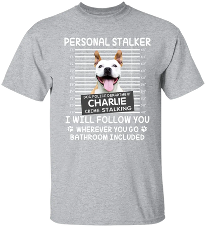 Personal Stalker I Will Follow You Wherever You Go Bathroom Included - Personalized Shirt Pet Lovers Custom Photo Upload