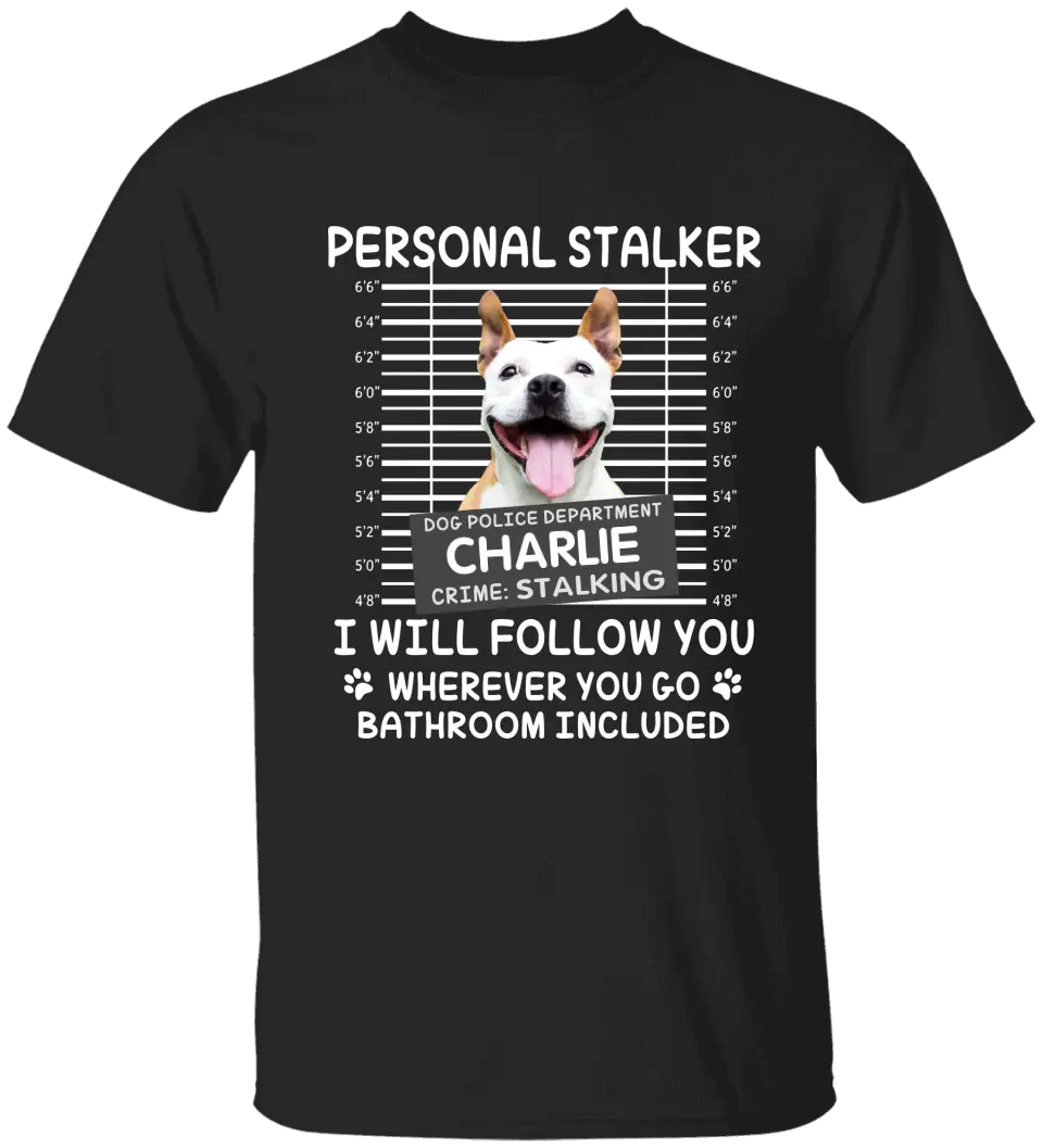 Personal Stalker I Will Follow You Wherever You Go Bathroom Included - Personalized Shirt Pet Lovers Custom Photo Upload