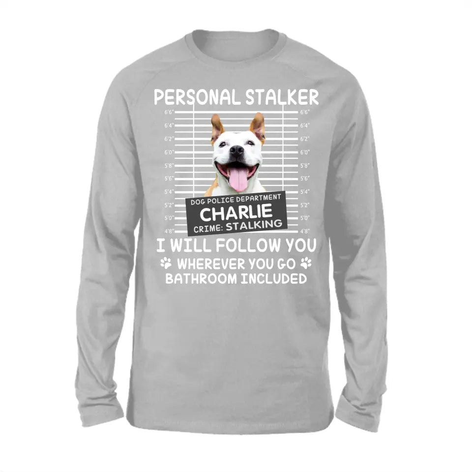 Personal Stalker I Will Follow You Wherever You Go Bathroom Included - Personalized Shirt Pet Lovers Custom Photo Upload