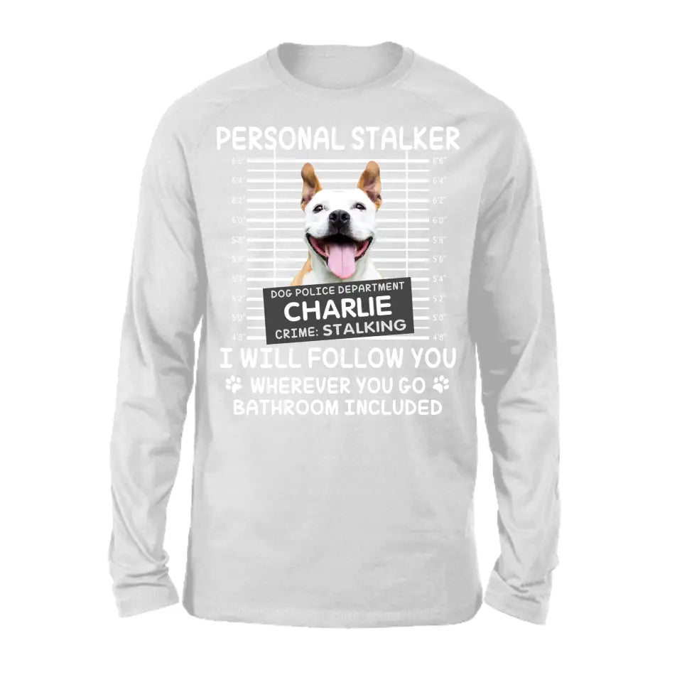 Personal Stalker I Will Follow You Wherever You Go Bathroom Included - Personalized Shirt Pet Lovers Custom Photo Upload