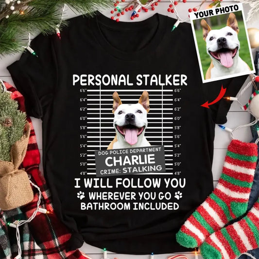 Personal Stalker I Will Follow You Wherever You Go Bathroom Included - Personalized Shirt Pet Lovers Custom Photo Upload
