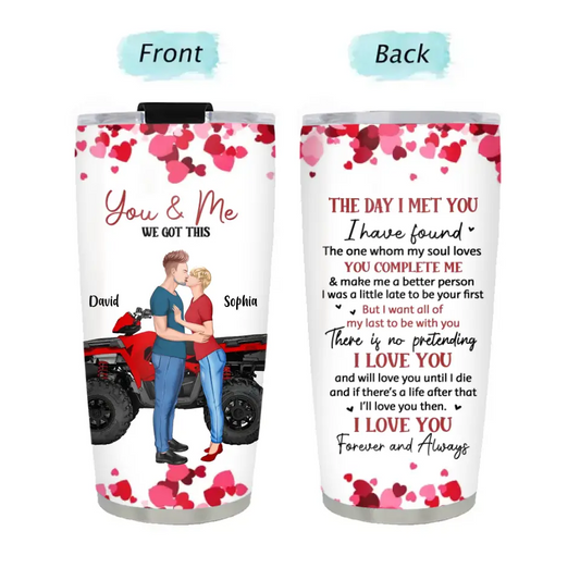 The Day I Met You I Found...  Personalized Tumbler Cup, All-Terrain Vehicle Riding Partners, Gift for ATV Quad Bike Lovers - Anniversary Gifts For Couple